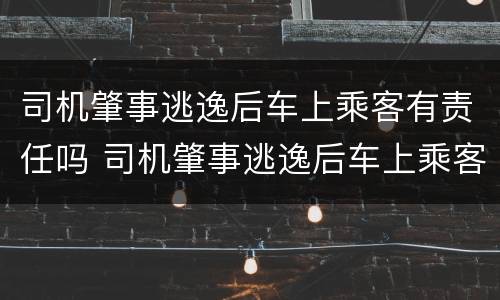 司机肇事逃逸后车上乘客有责任吗 司机肇事逃逸后车上乘客有责任吗