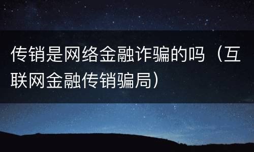 传销是网络金融诈骗的吗（互联网金融传销骗局）
