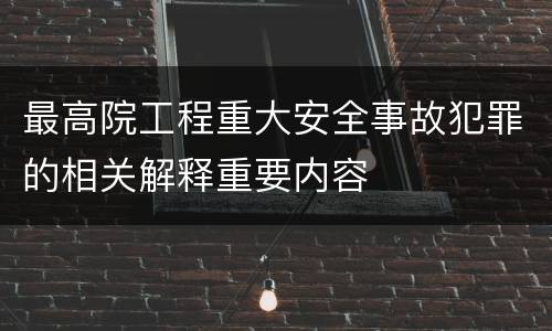 最高院工程重大安全事故犯罪的相关解释重要内容