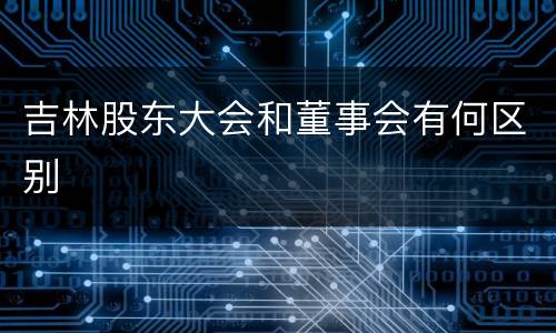 吉林股东大会和董事会有何区别