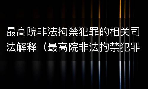 最高院非法拘禁犯罪的相关司法解释（最高院非法拘禁犯罪的相关司法解释是）