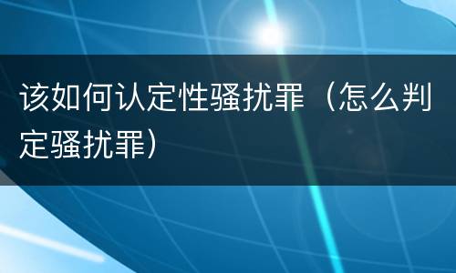 该如何认定性骚扰罪（怎么判定骚扰罪）