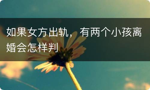 如果女方出轨，有两个小孩离婚会怎样判
