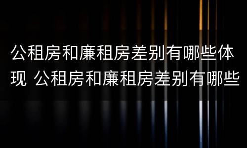公租房和廉租房差别有哪些体现 公租房和廉租房差别有哪些体现在