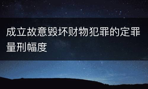 成立故意毁坏财物犯罪的定罪量刑幅度