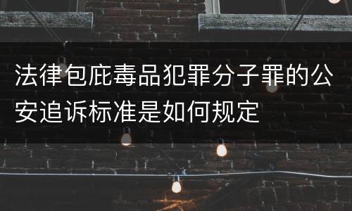 法律包庇毒品犯罪分子罪的公安追诉标准是如何规定