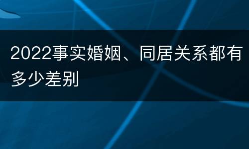 2022事实婚姻、同居关系都有多少差别