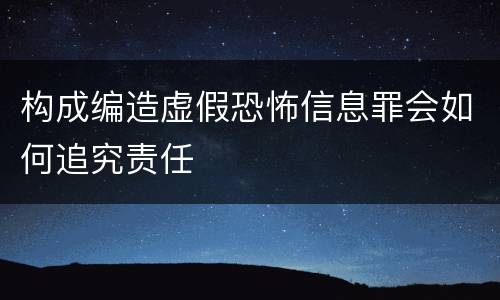 构成编造虚假恐怖信息罪会如何追究责任