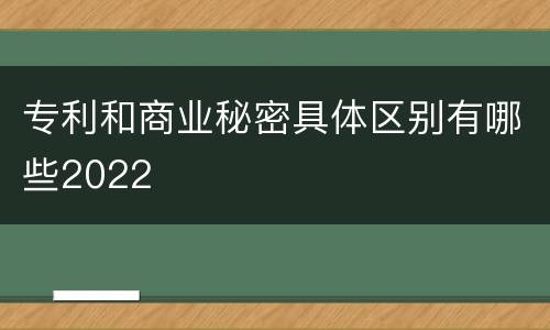 专利和商业秘密具体区别有哪些2022