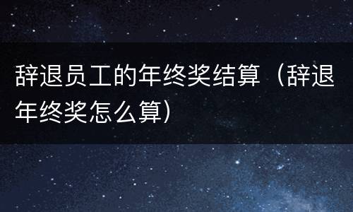 辞退员工的年终奖结算（辞退年终奖怎么算）