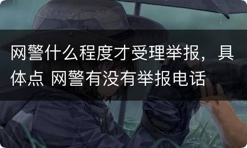网警什么程度才受理举报，具体点 网警有没有举报电话
