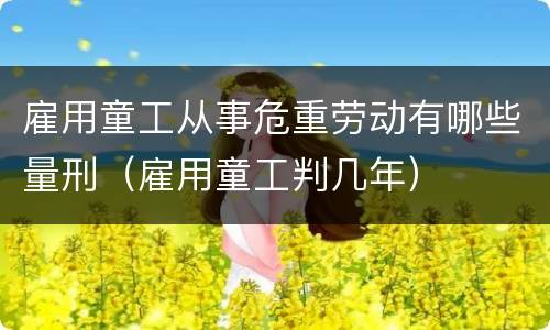 雇用童工从事危重劳动有哪些量刑（雇用童工判几年）