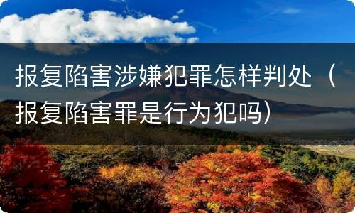 报复陷害涉嫌犯罪怎样判处（报复陷害罪是行为犯吗）