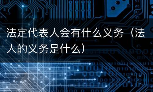 法定代表人会有什么义务（法人的义务是什么）