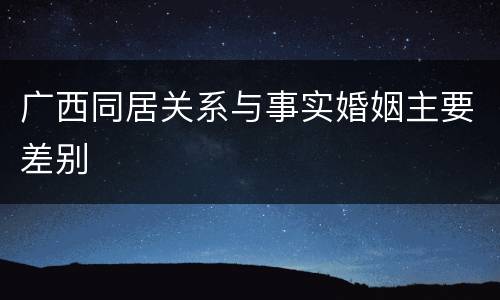 广西同居关系与事实婚姻主要差别