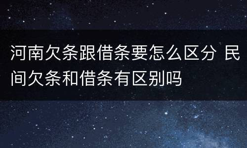 河南欠条跟借条要怎么区分 民间欠条和借条有区别吗