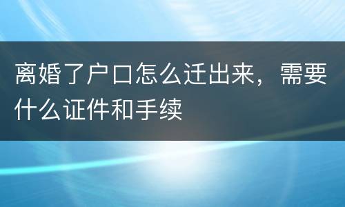 离婚了户口怎么迁出来，需要什么证件和手续