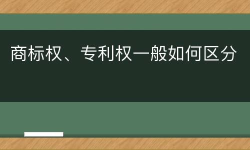 商标权、专利权一般如何区分