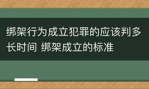 绑架行为成立犯罪的应该判多长时间 绑架成立的标准