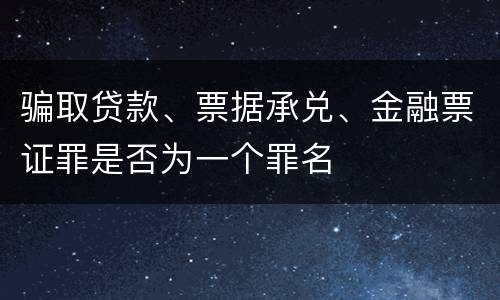 骗取贷款、票据承兑、金融票证罪是否为一个罪名