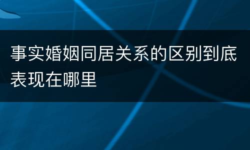 事实婚姻同居关系的区别到底表现在哪里