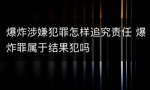 爆炸涉嫌犯罪怎样追究责任 爆炸罪属于结果犯吗