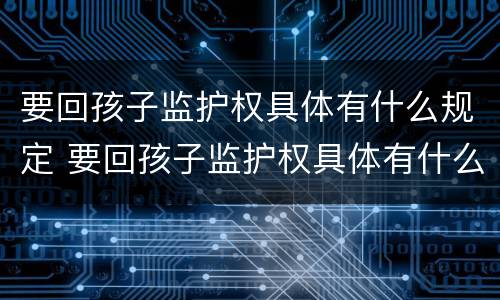 要回孩子监护权具体有什么规定 要回孩子监护权具体有什么规定吗