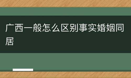 广西一般怎么区别事实婚姻同居