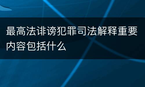 最高法诽谤犯罪司法解释重要内容包括什么