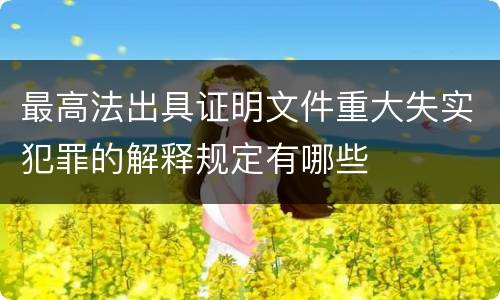 最高法出具证明文件重大失实犯罪的解释规定有哪些