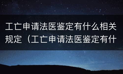 工亡申请法医鉴定有什么相关规定（工亡申请法医鉴定有什么相关规定要求）