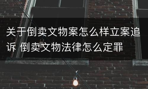 关于倒卖文物案怎么样立案追诉 倒卖文物法律怎么定罪