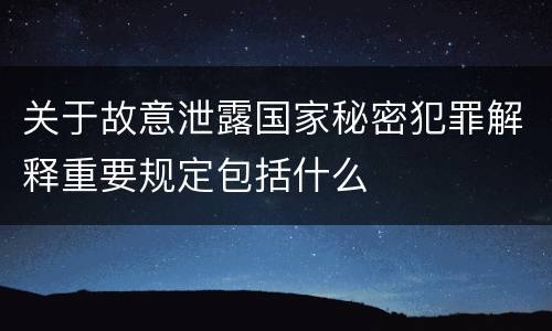 关于故意泄露国家秘密犯罪解释重要规定包括什么