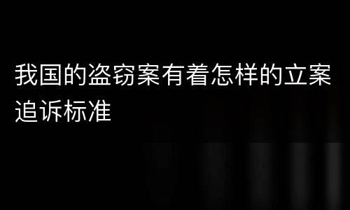 我国的盗窃案有着怎样的立案追诉标准