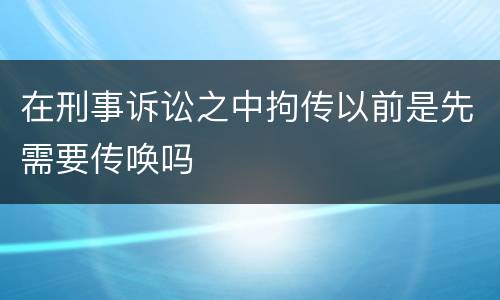 在刑事诉讼之中拘传以前是先需要传唤吗