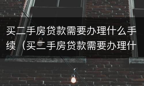 买二手房贷款需要办理什么手续（买二手房贷款需要办理什么手续和证件）