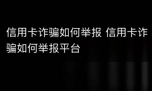 信用卡诈骗如何举报 信用卡诈骗如何举报平台