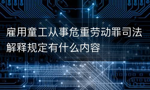 雇用童工从事危重劳动罪司法解释规定有什么内容