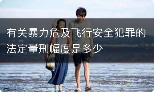 有关暴力危及飞行安全犯罪的法定量刑幅度是多少