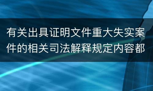 有关出具证明文件重大失实案件的相关司法解释规定内容都有哪些