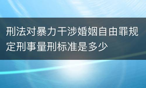 刑法对暴力干涉婚姻自由罪规定刑事量刑标准是多少
