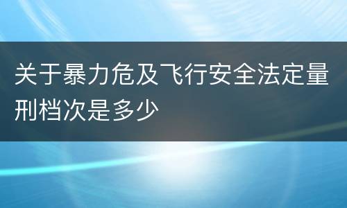 关于暴力危及飞行安全法定量刑档次是多少