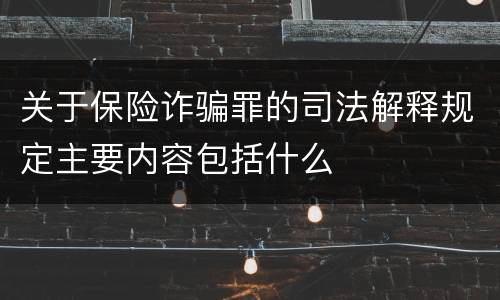 关于保险诈骗罪的司法解释规定主要内容包括什么