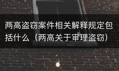 两高盗窃案件相关解释规定包括什么（两高关于审理盗窃）