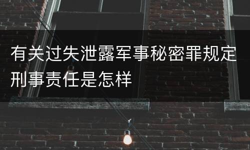 有关过失泄露军事秘密罪规定刑事责任是怎样