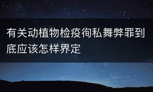 有关动植物检疫徇私舞弊罪到底应该怎样界定