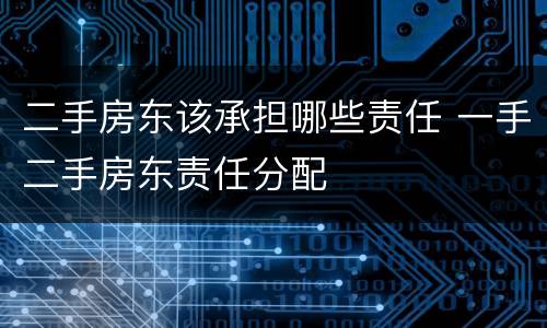 二手房东该承担哪些责任 一手二手房东责任分配