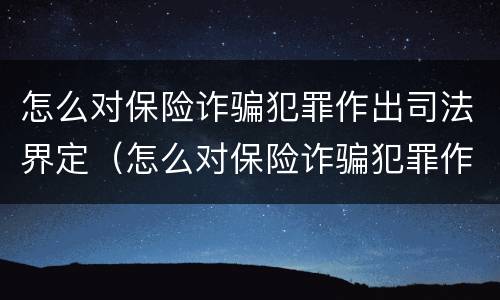 怎么对保险诈骗犯罪作出司法界定（怎么对保险诈骗犯罪作出司法界定决定）