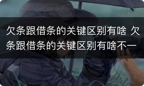 欠条跟借条的关键区别有啥 欠条跟借条的关键区别有啥不一样