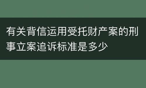 有关背信运用受托财产案的刑事立案追诉标准是多少